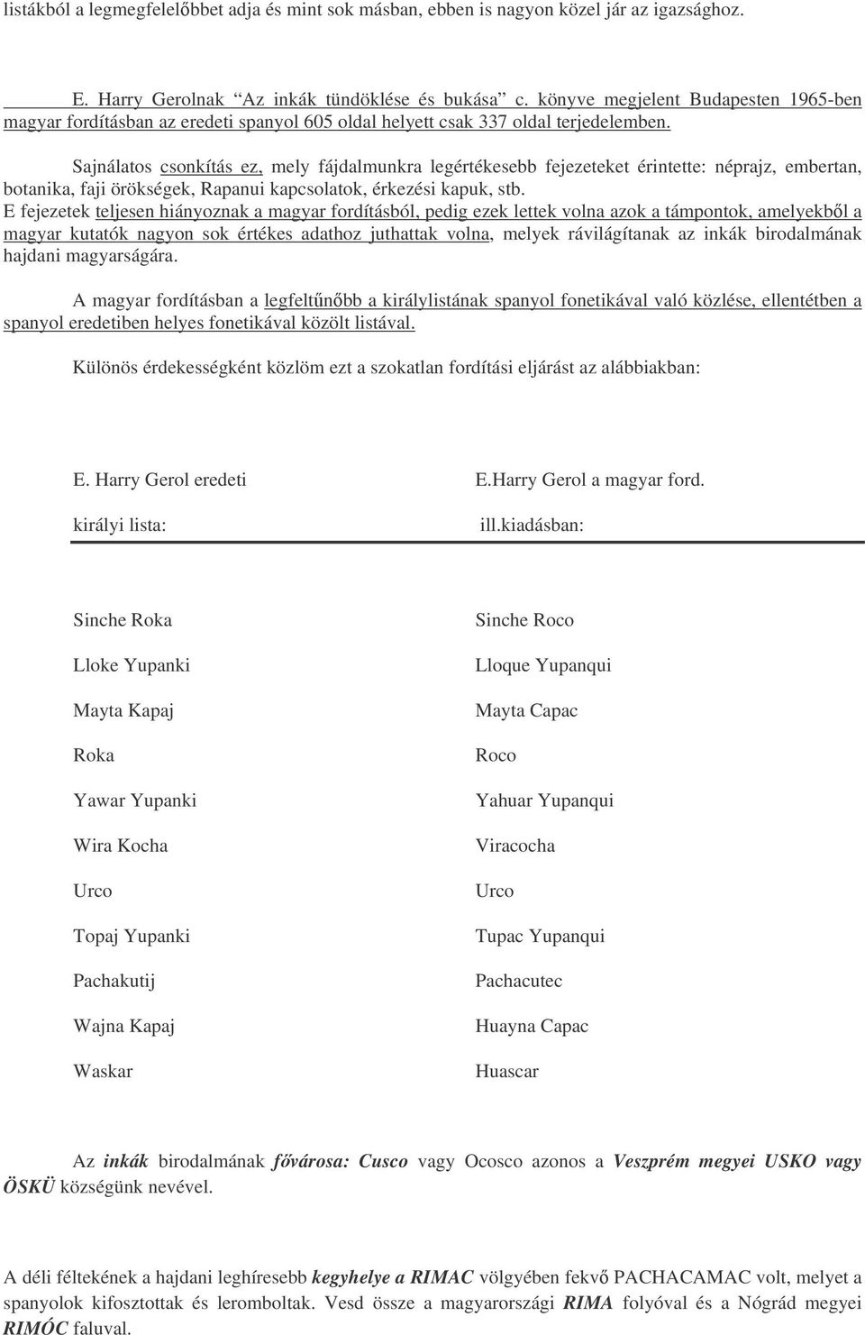 Sajnálatos csonkítás ez, mely fájdalmunkra legértékesebb fejezeteket érintette: néprajz, embertan, botanika, faji örökségek, Rapanui kapcsolatok, érkezési kapuk, stb.