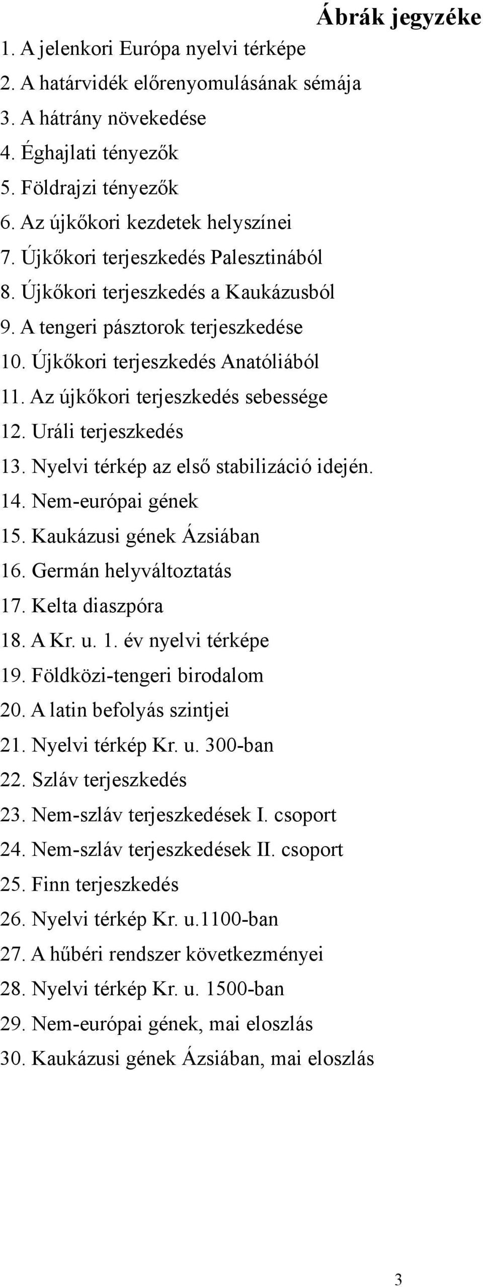 Uráli terjeszkedés 13. Nyelvi térkép az első stabilizáció idején. 14. Nem-európai gének 15. Kaukázusi gének Ázsiában 16. Germán helyváltoztatás 17. Kelta diaszpóra 18. A Kr. u. 1. év nyelvi térképe 19.