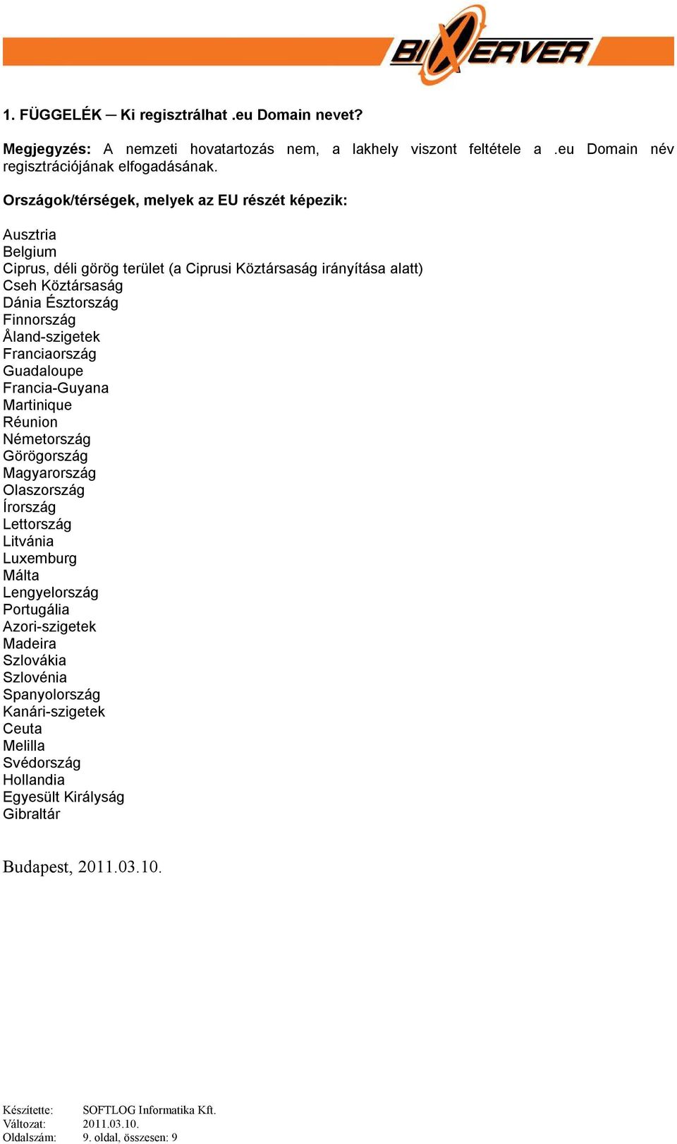 Åland-szigetek Franciaország Guadaloupe Francia-Guyana Martinique Réunion Németország Görögország Magyarország Olaszország Írország Lettország Litvánia Luxemburg Málta Lengyelország