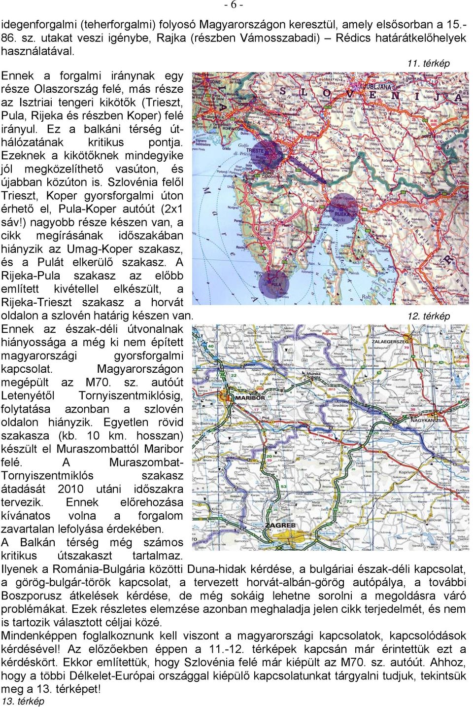 Ez a balkáni térség úthálózatának kritikus pontja. Ezeknek a kikötőknek mindegyike jól megközelíthető vasúton, és újabban közúton is.