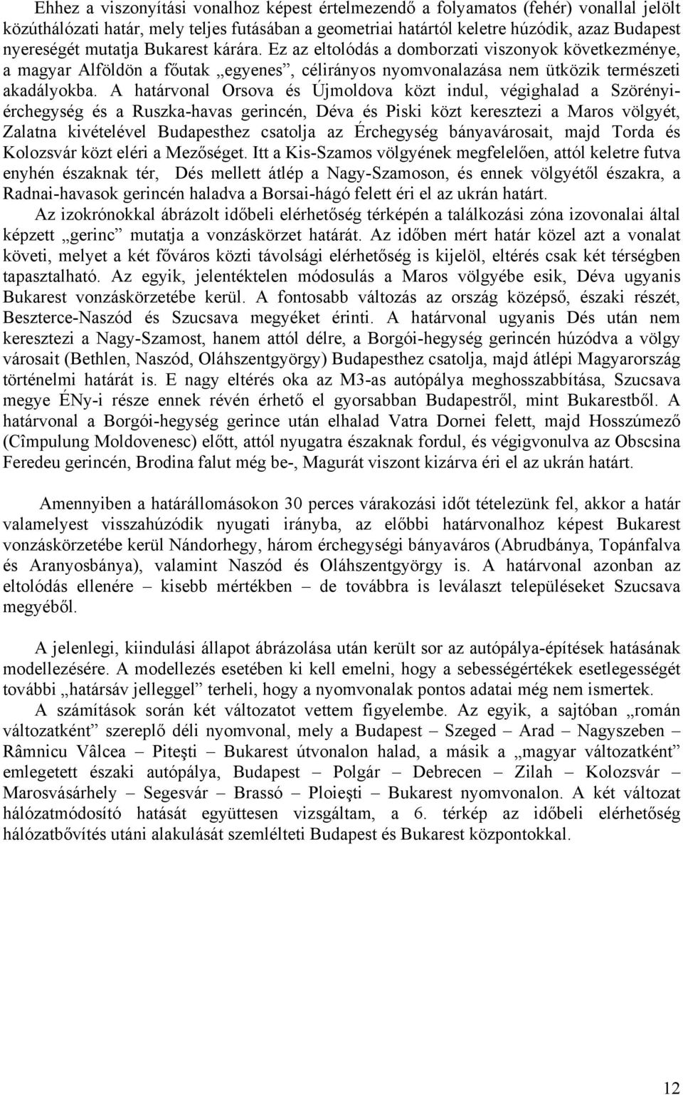 A határvonal Orsova és Újmoldova közt indul, végighalad a Szörényiérchegység és a Ruszka-havas gerincén, Déva és Piski közt keresztezi a Maros völgyét, Zalatna kivételével Budapesthez csatolja az