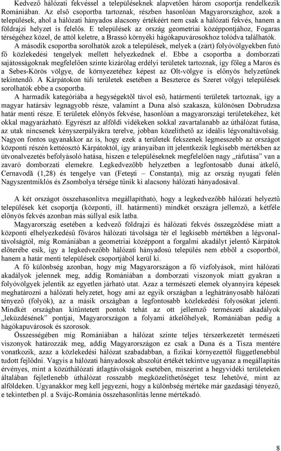 E települések az ország geometriai középpontjához, Fogaras térségéhez közel, de attól keletre, a Brassó környéki hágókapuvárosokhoz tolódva találhatók.