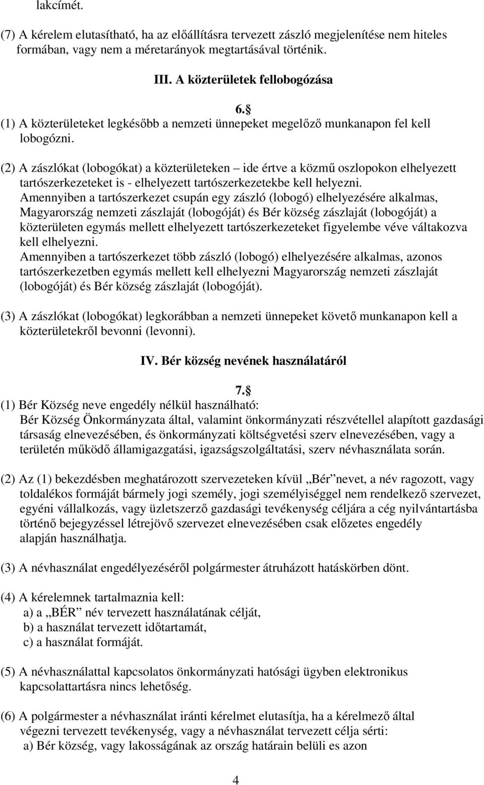 (2) A zászlókat (lobogókat) a közterületeken ide értve a közmő oszlopokon elhelyezett tartószerkezeteket is - elhelyezett tartószerkezetekbe kell helyezni.