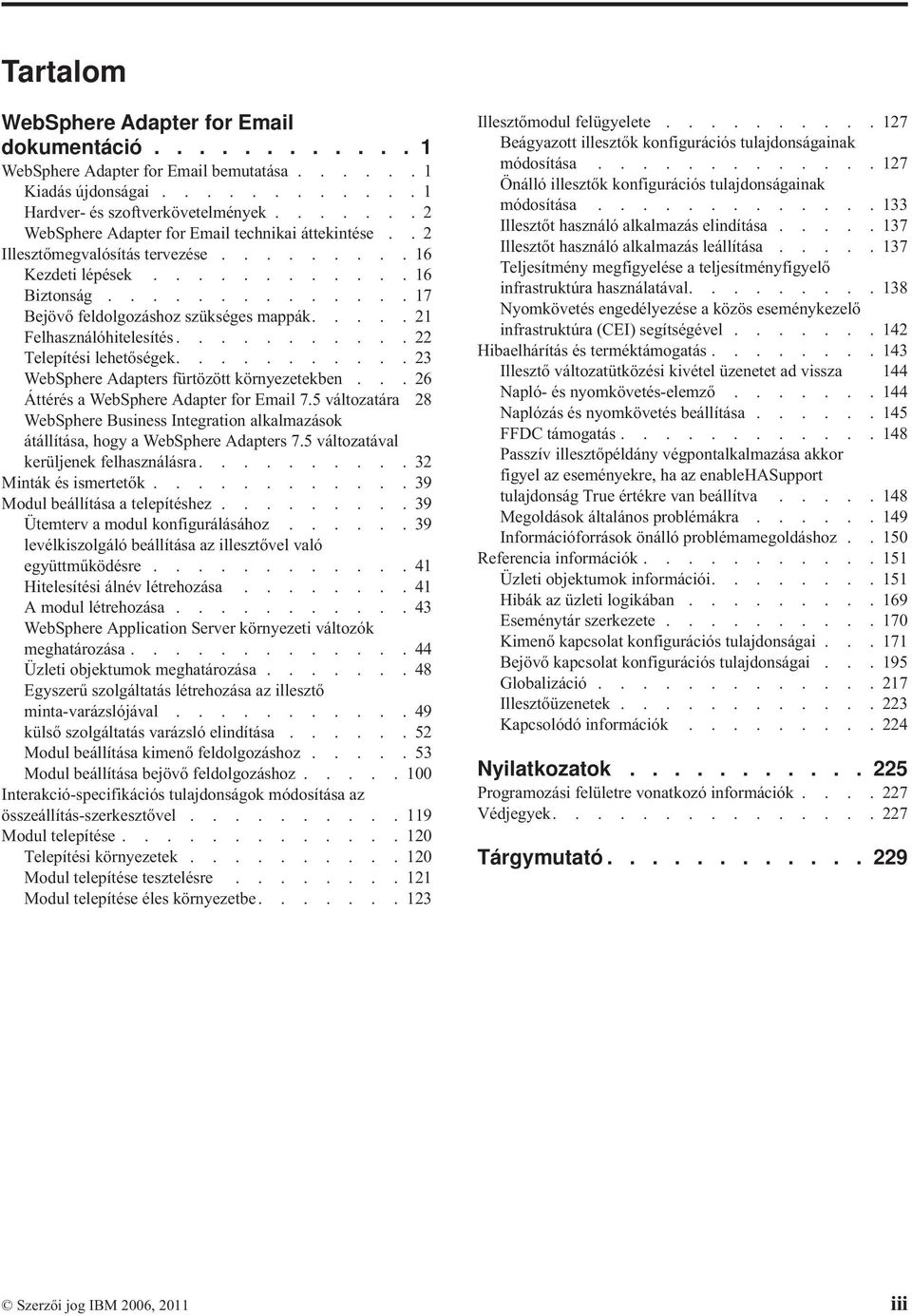 .... 21 Felhasználóhitelesítés........... 22 Telepítési lehetőségek........... 23 WebSphere Adapters fürtözött környezetekben... 26 Áttérés a WebSphere Adapter for Email 7.