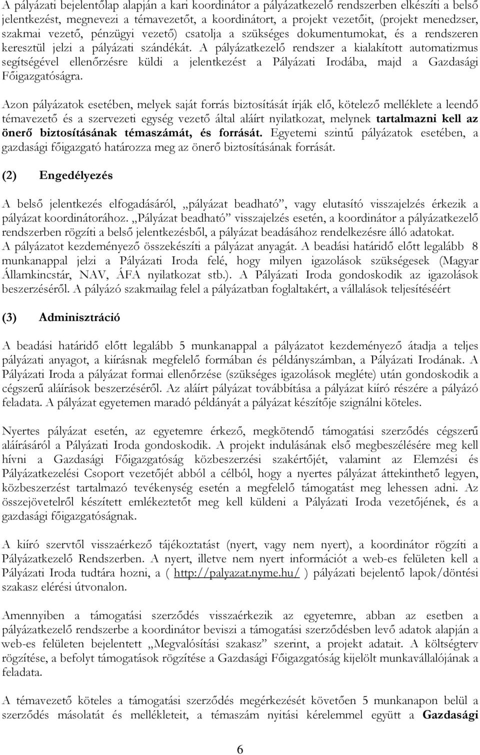 A pályázatkezelő rendszer a kialakított automatizmus segítségével ellenőrzésre küldi a jelentkezést a Pályázati Irodába, majd a Gazdasági Főigazgatóságra.