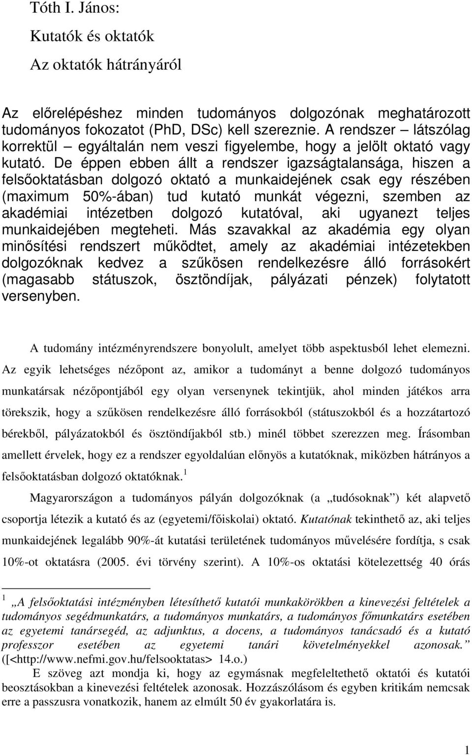 De éppen ebben állt a rendszer igazságtalansága, hiszen a felsıoktatásban dolgozó oktató a munkaidejének csak egy részében (maximum 50%-ában) tud kutató munkát végezni, szemben az akadémiai