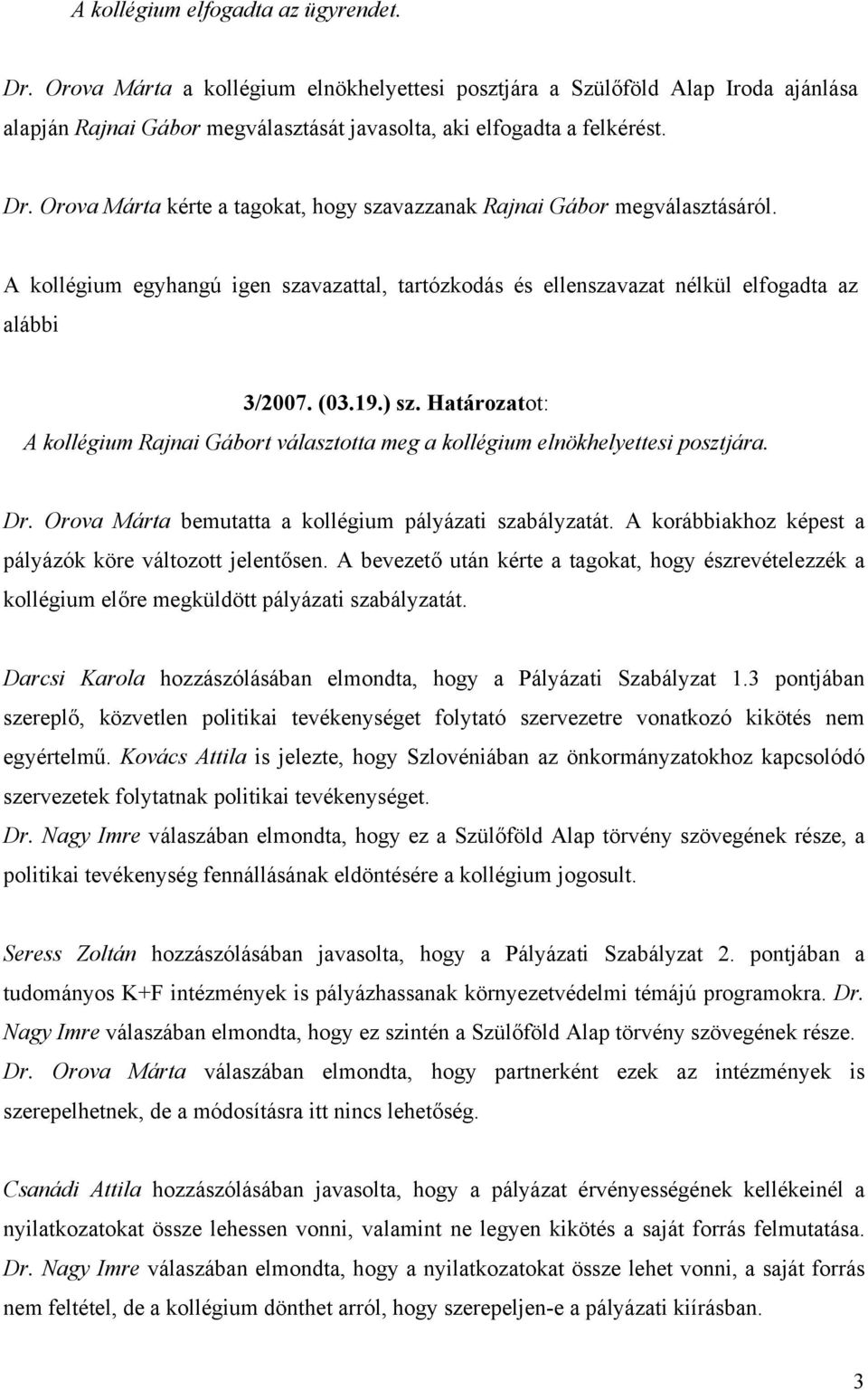 A korábbiakhoz képest a pályázók köre változott jelentősen. A bevezető után kérte a tagokat, hogy észrevételezzék a kollégium előre megküldött pályázati szabályzatát.