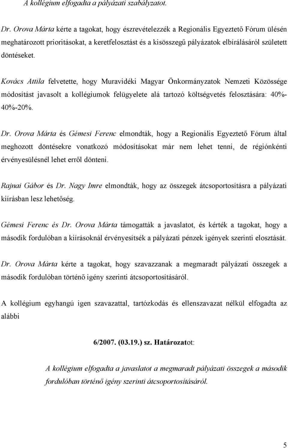 Kovács Attila felvetette, hogy Muravidéki Magyar Önkormányzatok Nemzeti Közössége módosítást javasolt a kollégiumok felügyelete alá tartozó költségvetés felosztására: 40%- 40%-20%. Dr.