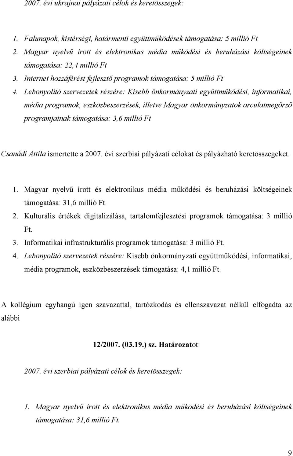 Lebonyolító szervezetek részére: Kisebb önkormányzati együttműködési, informatikai, média programok, eszközbeszerzések, illetve Magyar önkormányzatok arculatmegőrző programjainak támogatása: 3,6