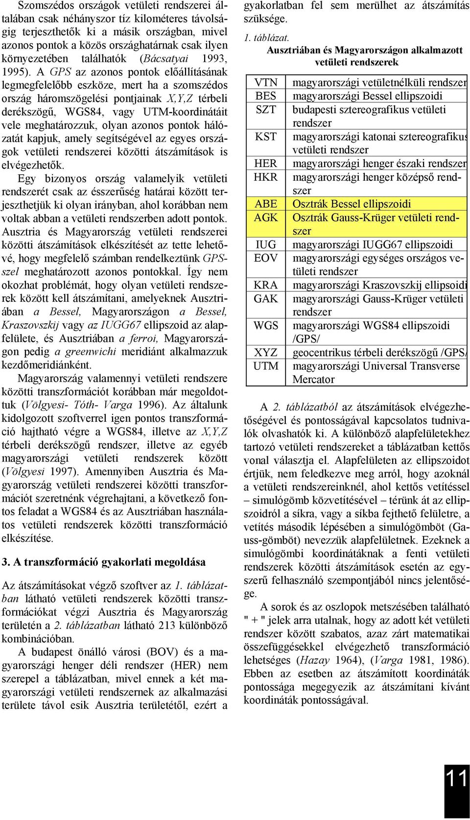 A GPS az azonos pontok előállításának legmegfelelőbb eszköze, mert ha a szomszédos ország háromszögelési pontjainak X,Y,Z térbeli derékszögű, WGS84, vagy UTM-koordinátáit vele meghatározzuk, olyan