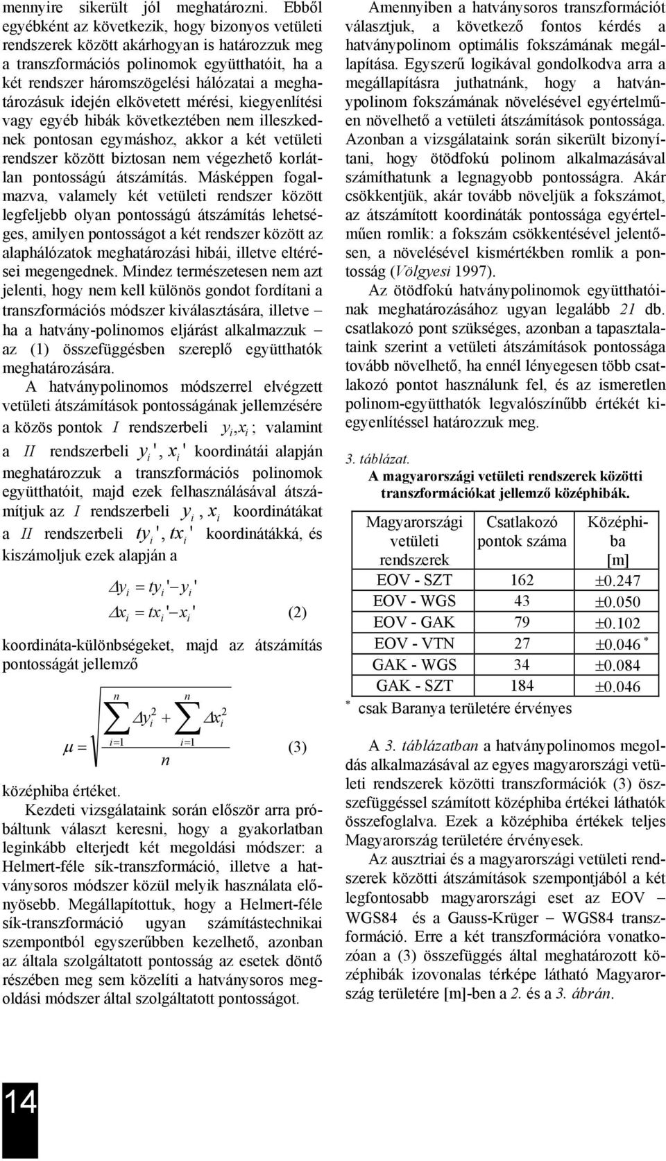 meghatározásuk idején elkövetett mérési, kiegyenlítési vagy egyéb hibák következtében nem illeszkednek pontosan egymáshoz, akkor a két vetületi rendszer között biztosan nem végezhető korlátlan