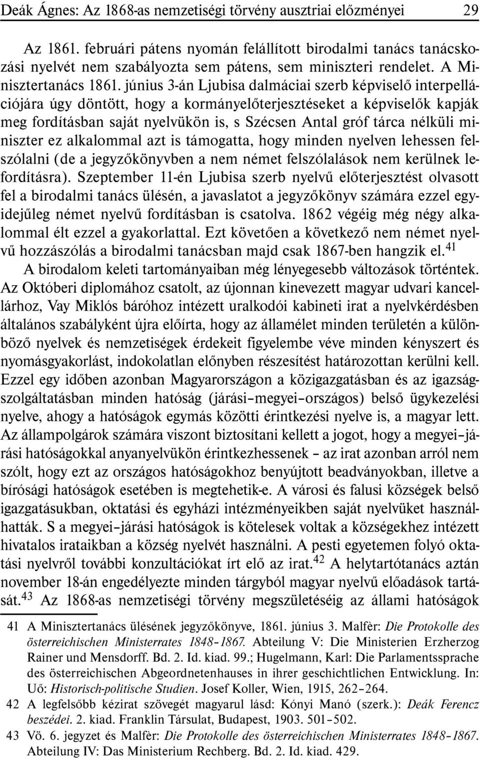 június 3-án Ljubisa dalmáciai szerb képviselõ interpellációjára úgy döntött, hogy a kormányelõterjesztéseket a képviselõk kapják meg fordításban saját nyelvükön is, s Szécsen Antal gróf tárca nélküli