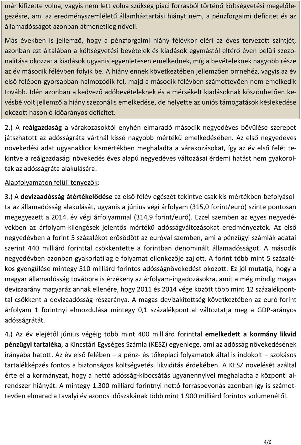 Más években is jellemző, hogy a pénzforgalmi hiány félévkor eléri az éves tervezett szintjét, azonban ezt általában a költségvetési bevételek és kiadások egymástól eltérő éven belüli szezonalitása