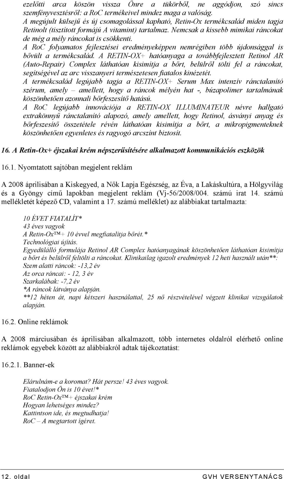 Nemcsak a kissebb mimikai ráncokat de még a mély ráncokat is csökkenti. A RoC folyamatos fejlesztései eredményeképpen nemrégiben több újdonsággal is bıvült a termékcsalád.