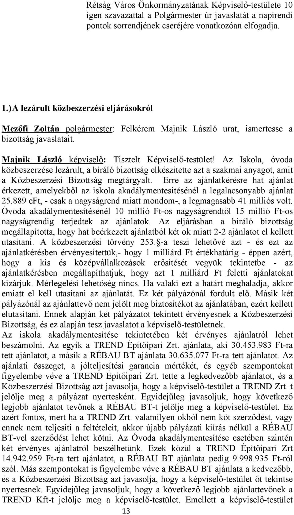 Erre az ajánlatkérésre hat ajánlat érkezett, amelyekből az iskola akadálymentesítésénél a legalacsonyabb ajánlat 25.889 eft, - csak a nagyságrend miatt mondom-, a legmagasabb 41 milliós volt.