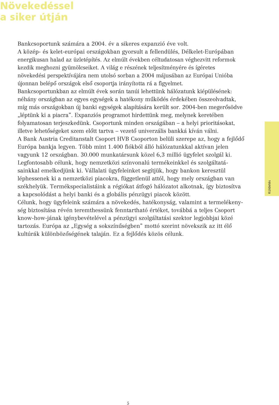 A világ e részének teljesítményére és ígéretes növekedési perspektívájára nem utolsó sorban a 2004 májusában az Európai Unióba újonnan belépô országok elsô csoportja irányította rá a figyelmet.