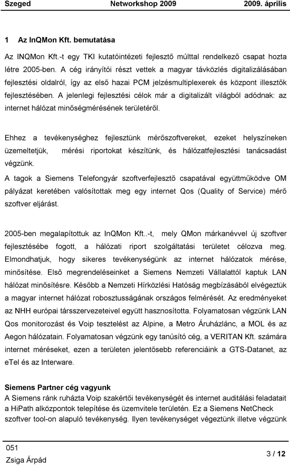 A jelenlegi fejlesztési célok már a digitalizált világból adódnak: az internet hálózat minőségmérésének területéről.