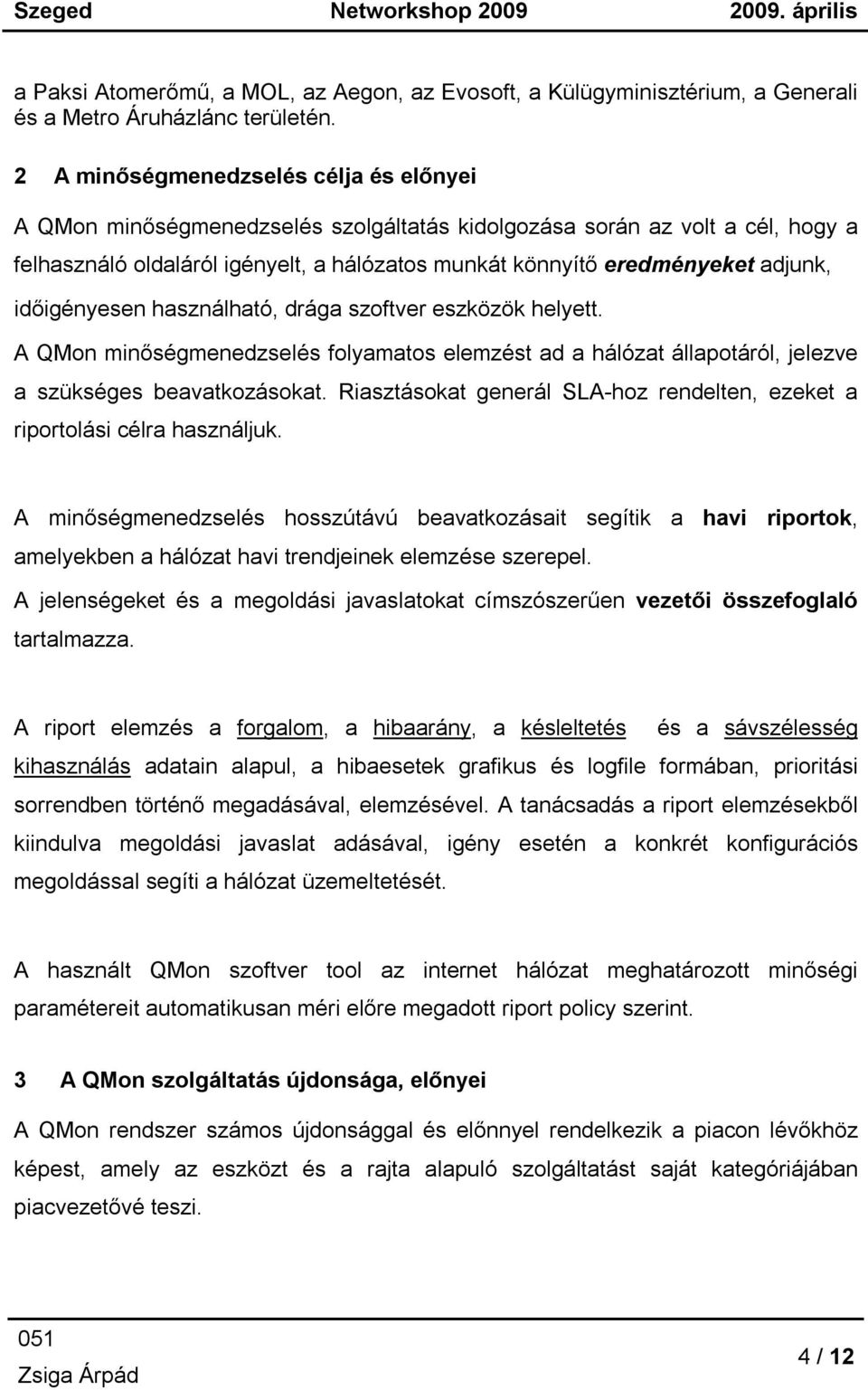 időigényesen használható, drága szoftver eszközök helyett. A QMon minőségmenedzselés folyamatos elemzést ad a hálózat állapotáról, jelezve a szükséges beavatkozásokat.