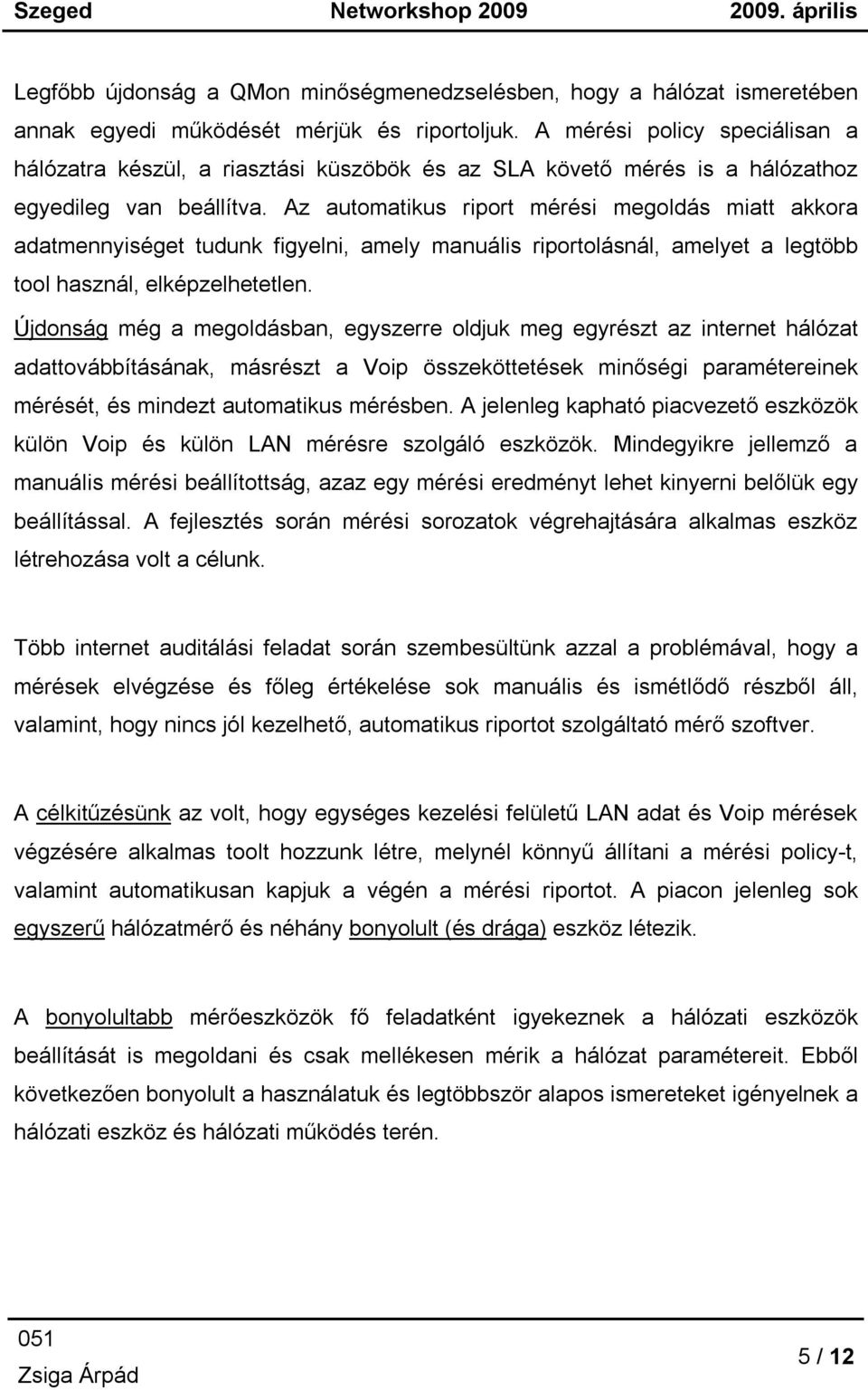 Az automatikus riport mérési megoldás miatt akkora adatmennyiséget tudunk figyelni, amely manuális riportolásnál, amelyet a legtöbb tool használ, elképzelhetetlen.