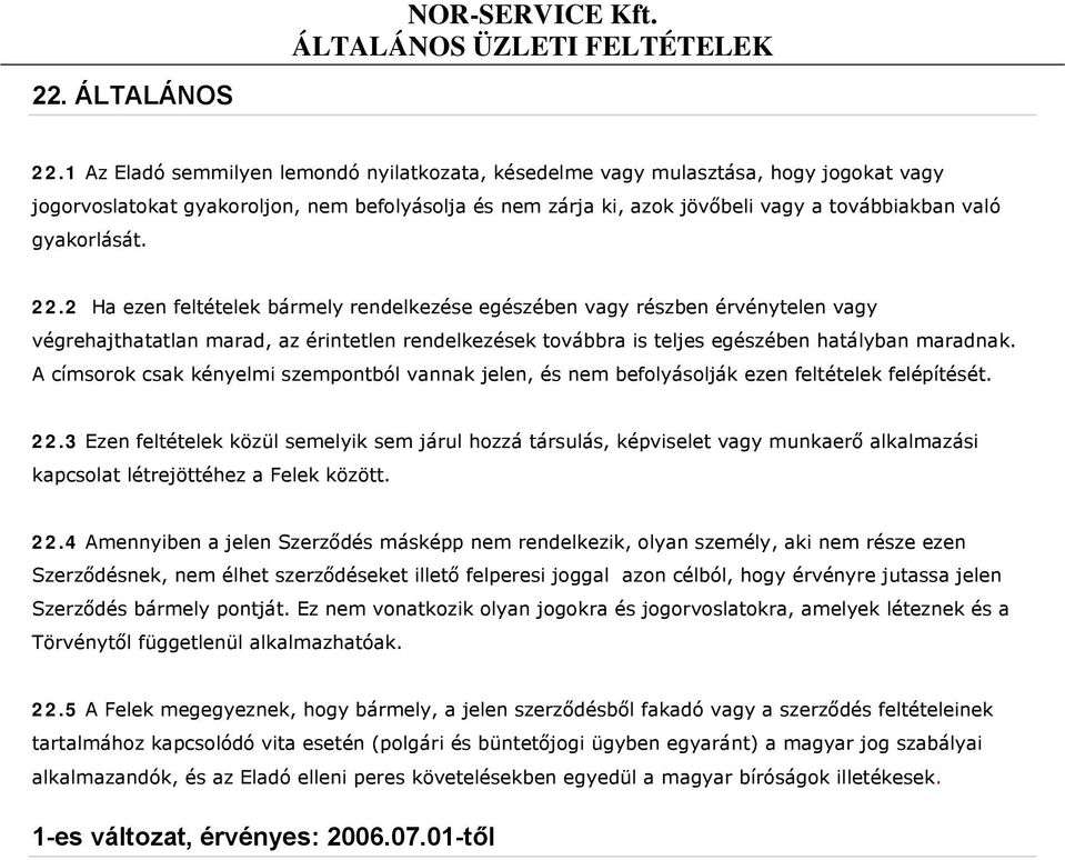 gyakorlását. 22.2 Ha ezen feltételek bármely rendelkezése egészében vagy részben érvénytelen vagy végrehajthatatlan marad, az érintetlen rendelkezések továbbra is teljes egészében hatályban maradnak.