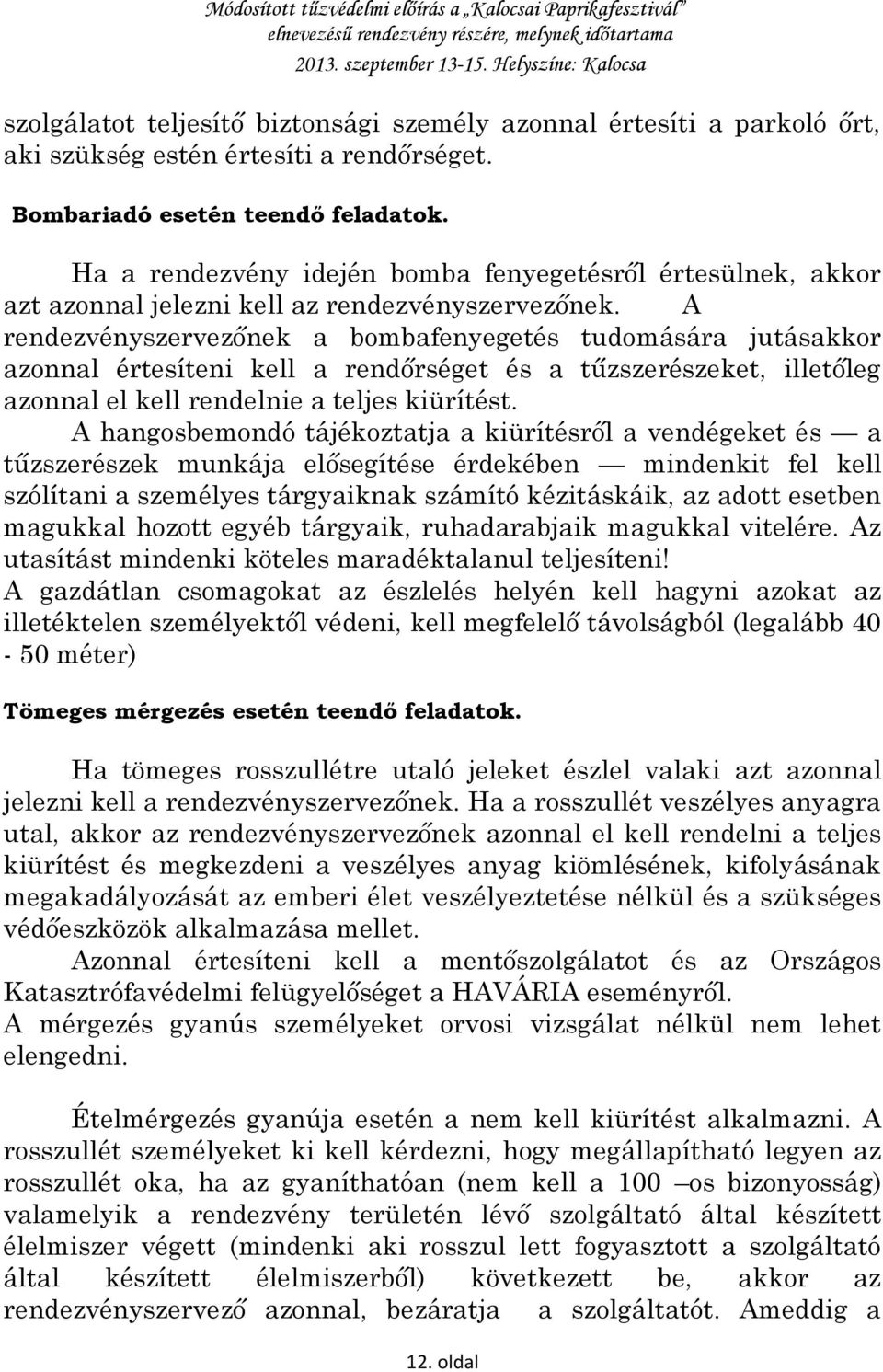 A rendezvényszervezőnek a bombafenyegetés tudomására jutásakkor azonnal értesíteni kell a rendőrséget és a tűzszerészeket, illetőleg azonnal el kell rendelnie a teljes kiürítést.