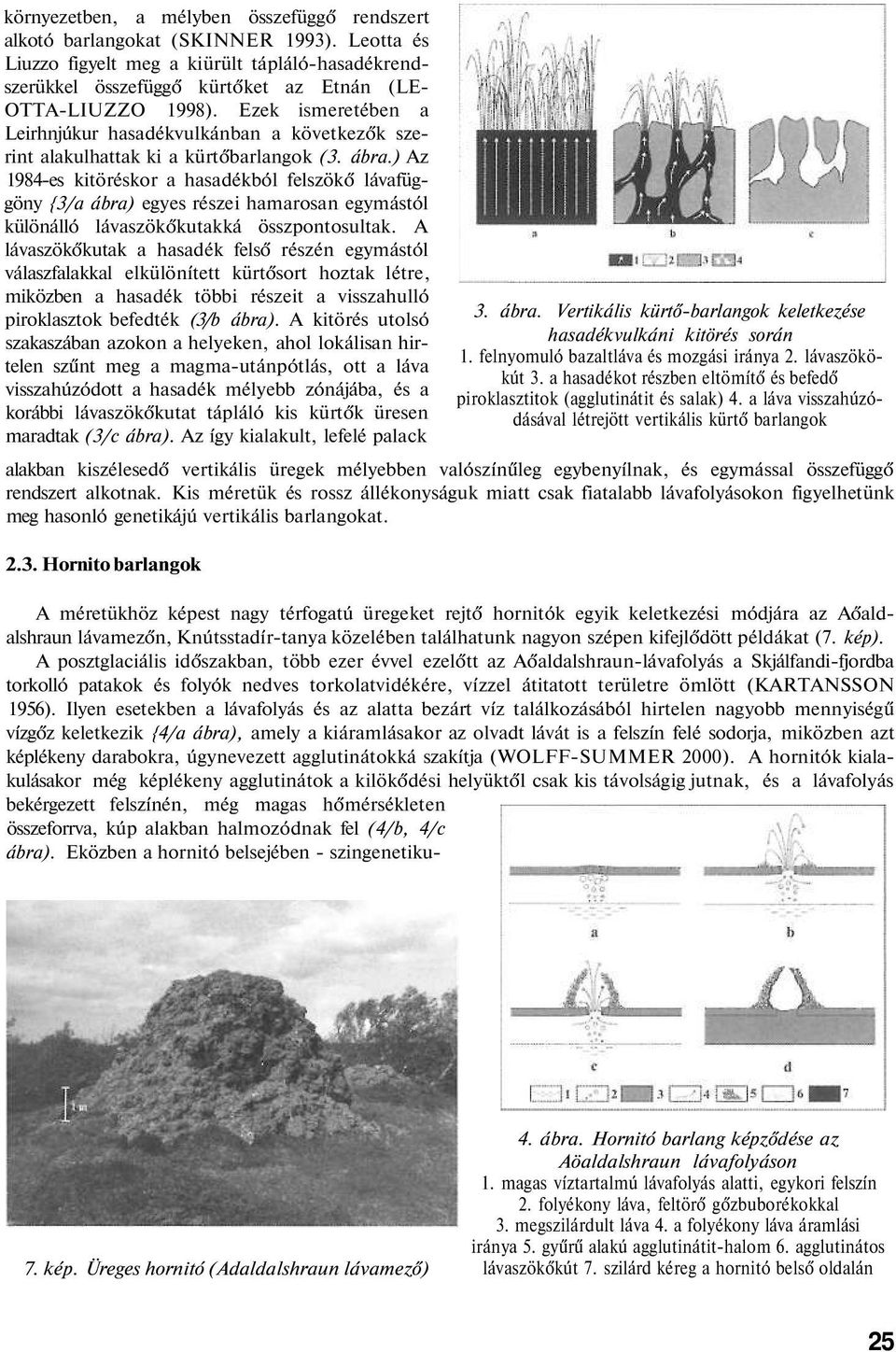 ) Az 1984-es kitöréskor a hasadékból felszökő lávafüggöny {3/a ábra) egyes részei hamarosan egymástól különálló lávaszökőkutakká összpontosultak.