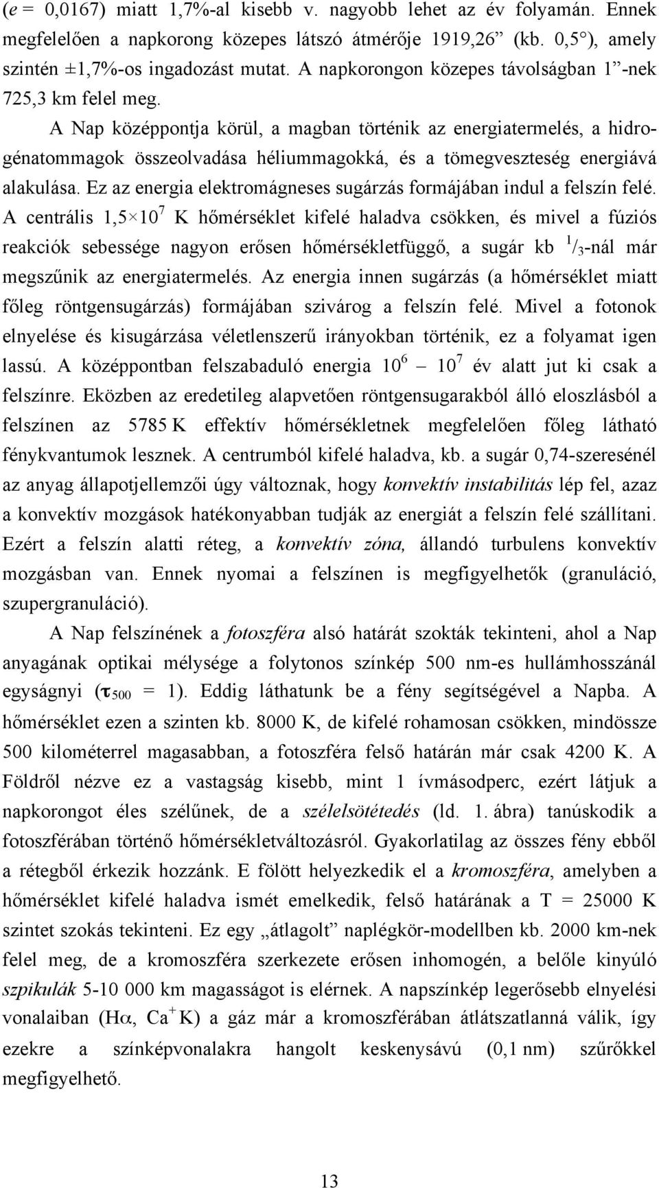 A Nap középpontja körül, a magban történik az energiatermelés, a hidrogénatommagok összeolvadása héliummagokká, és a tömegveszteség energiává alakulása.