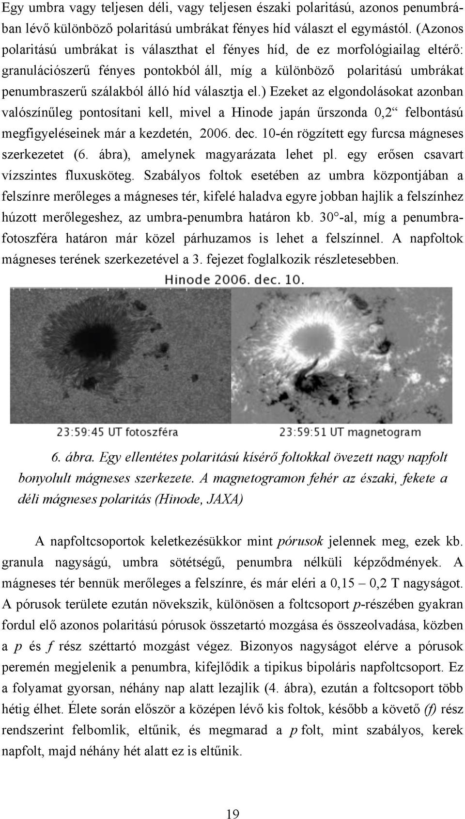 választja el.) Ezeket az elgondolásokat azonban valószínűleg pontosítani kell, mivel a Hinode japán űrszonda 0,2 felbontású megfigyeléseinek már a kezdetén, 2006. dec.