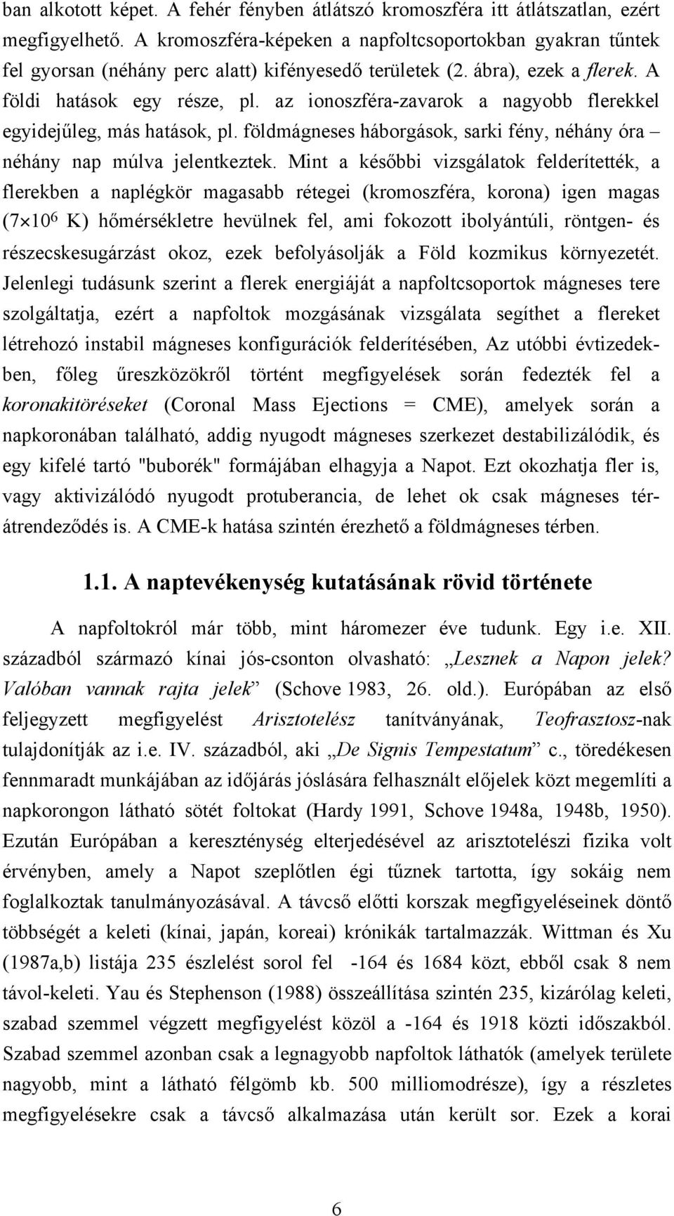 az ionoszféra-zavarok a nagyobb flerekkel egyidejűleg, más hatások, pl. földmágneses háborgások, sarki fény, néhány óra néhány nap múlva jelentkeztek.