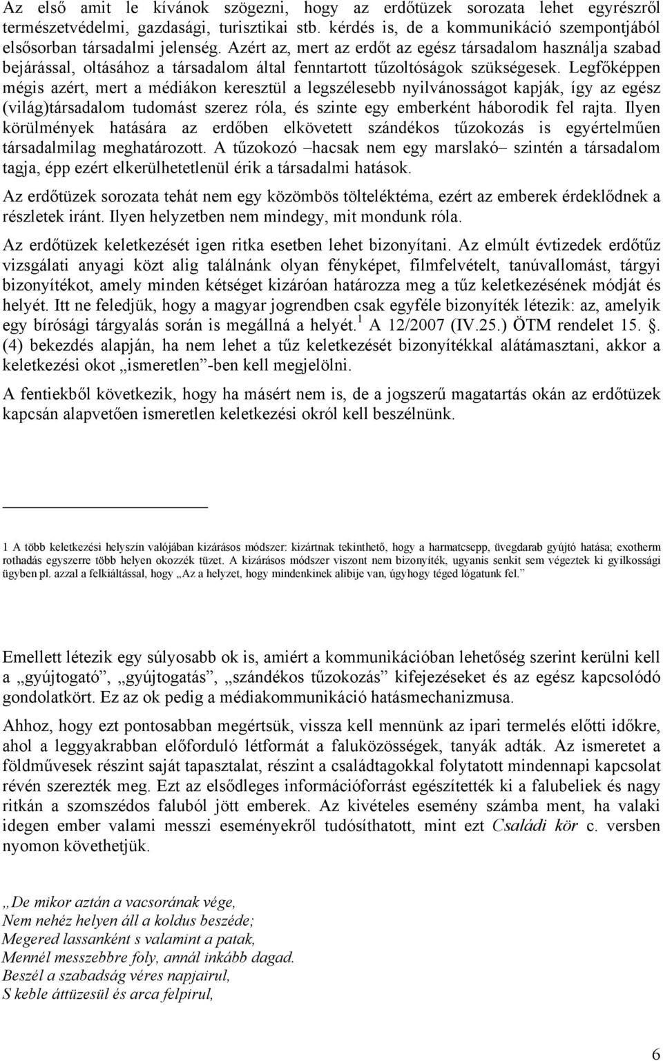 Legfőképpen mégis azért, mert a médiákon keresztül a legszélesebb nyilvánosságot kapják, így az egész (világ)társadalom tudomást szerez róla, és szinte egy emberként háborodik fel rajta.