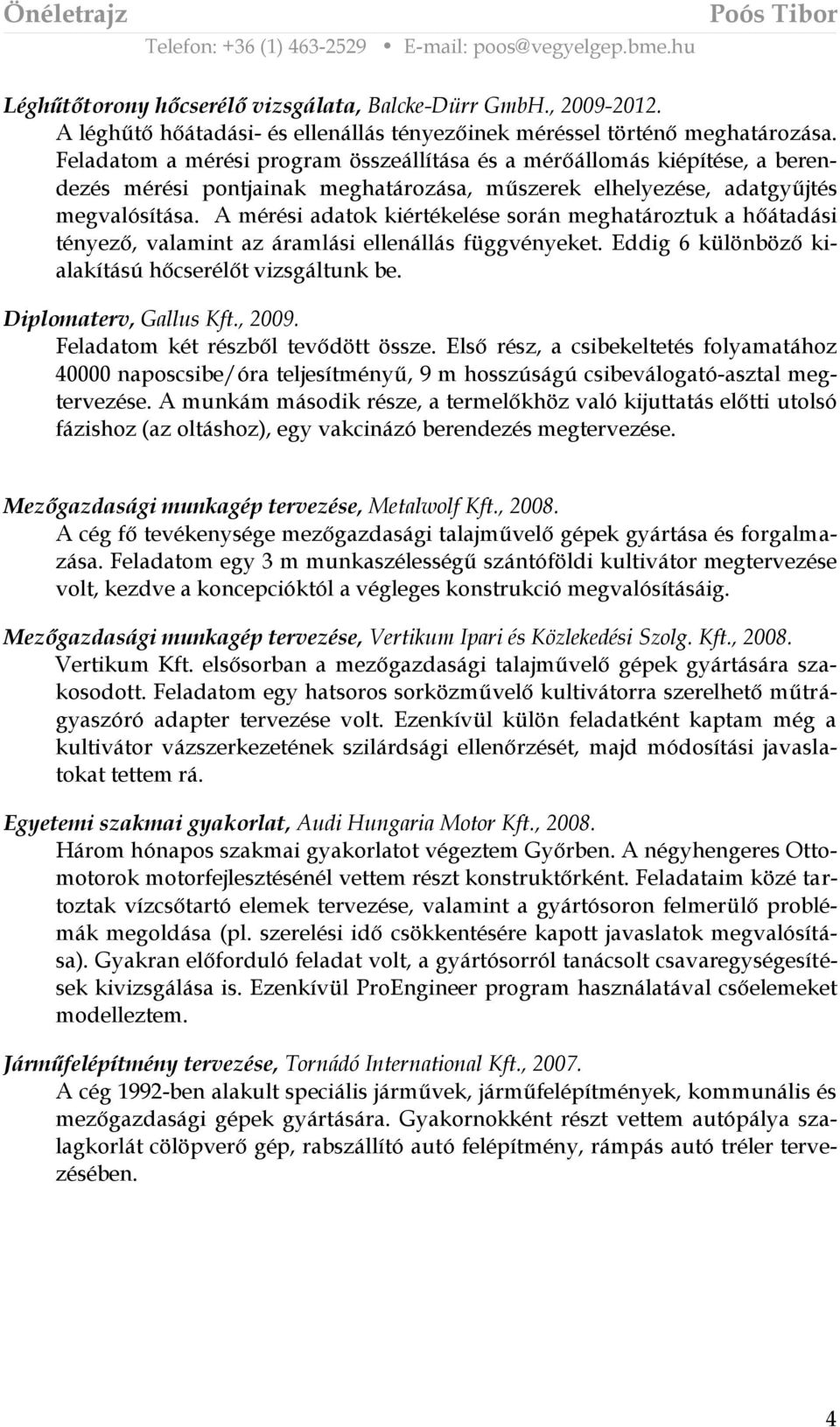 A mérési adatok kiértékelése során meghatároztuk a hőátadási tényező, valamint az áramlási ellenállás függvényeket. Eddig 6 különböző kialakítású hőcserélőt vizsgáltunk be. Diplomaterv, Gallus Kft.