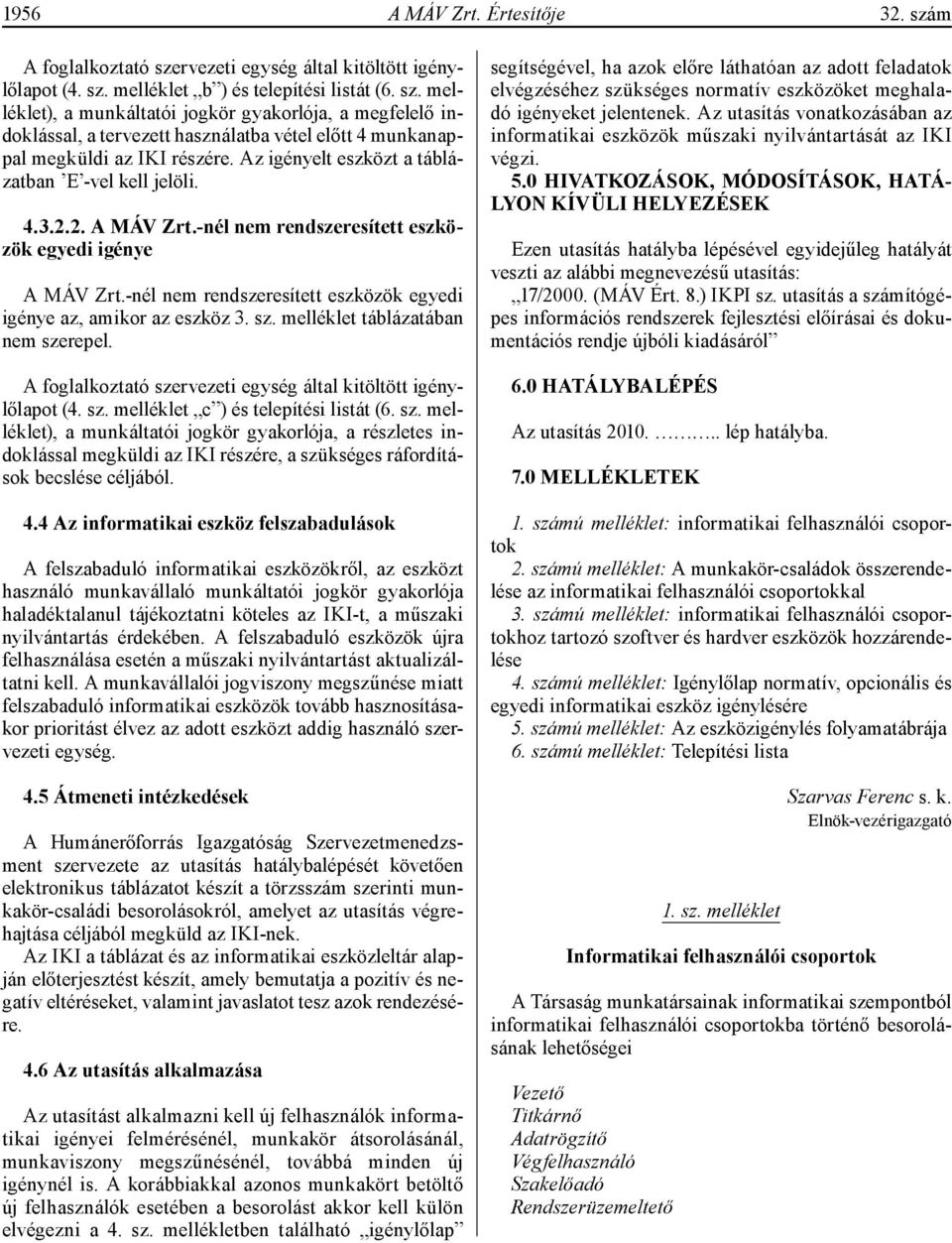 -nél nem rendszeresített eszközök egyedi igénye az, amikor az eszköz 3. sz. melléklet táblázatában nem szerepel. A foglalkoztató szervezeti egység által kitöltött igénylőlapot (4. sz. melléklet c ) és telepítési listát (6.