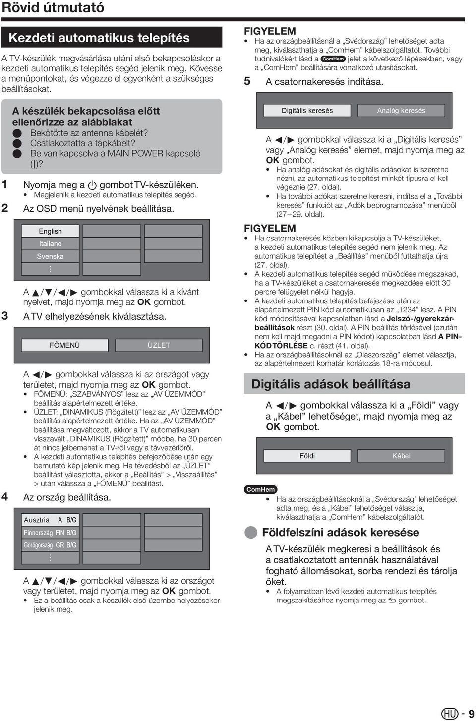 E Be van kapcsolva a MAIN POWER kapcsoló (;)? Nyomja meg a a gombot TV-készüléken. Megjelenik a kezdeti automatikus telepítés segéd. Az OSD menü nyelvének beállítása.