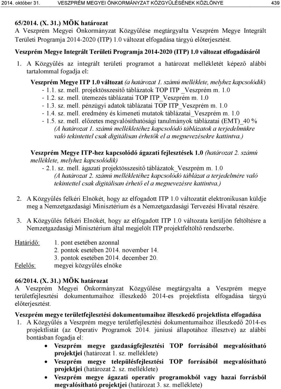 A Közgyűlés az integrált területi programot a határozat mellékletét képező alábbi tartalommal fogadja el: Veszprém Megye ITP 1.0 változat (a határozat 1. számú melléklete, melyhez kapcsolódik) - 1.1. sz. mell. projektösszesítő táblázatok TOP ITP _Veszprém m.