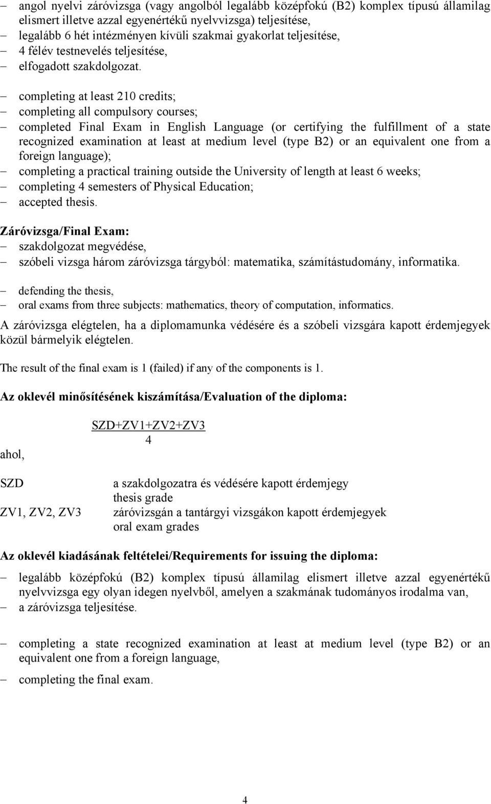 completing at least 210 credits; completing all compulsory courses; completed Final Exam in English Language (or certifying the fulfillment of a state recognized examination at least at medium level