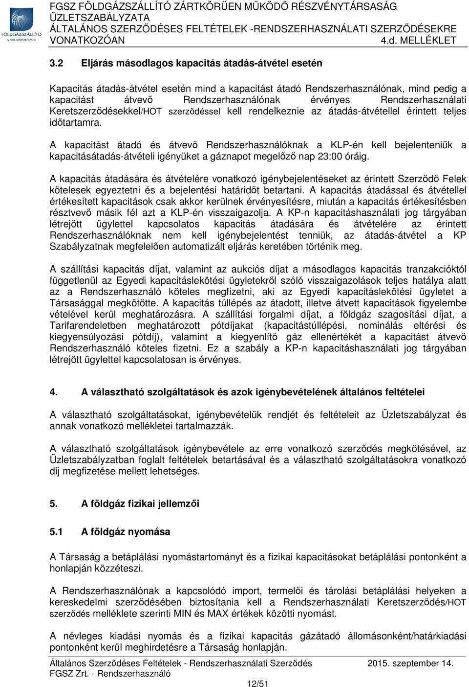 A kapacitást átadó és átvevő Rendszerhasználóknak a KLP-én kell bejelenteniük a kapacitásátadás-átvételi igényüket a gáznapot megelőző nap 23:00 óráig.