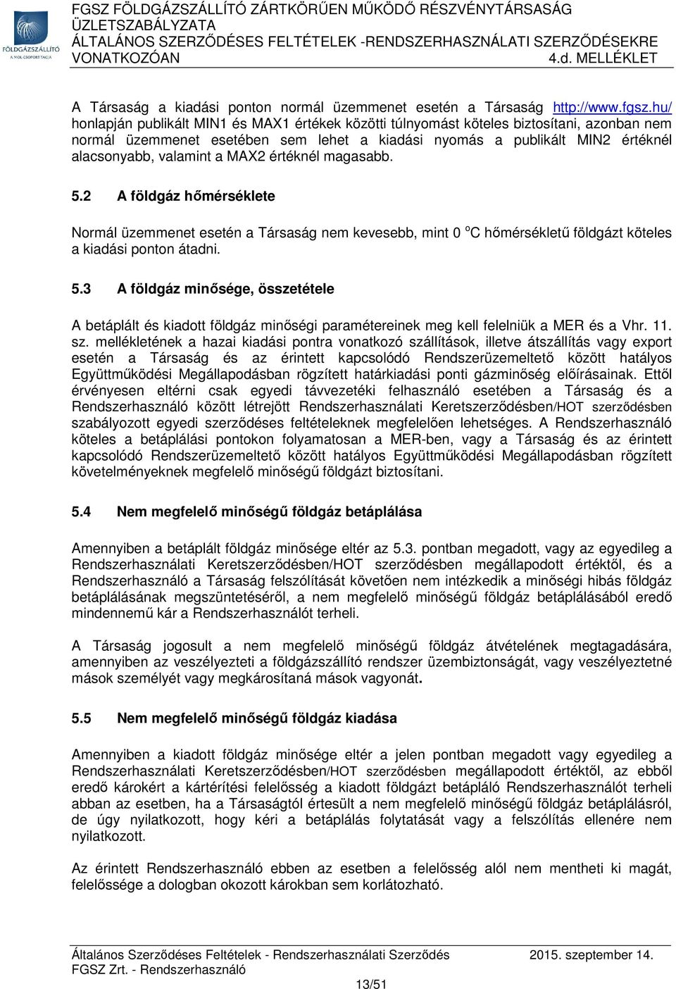 MAX2 értéknél magasabb. 5.2 A földgáz hőmérséklete Normál üzemmenet esetén a Társaság nem kevesebb, mint 0 o C hőmérsékletű földgázt köteles a kiadási ponton átadni. 5.3 A földgáz minősége, összetétele A betáplált és kiadott földgáz minőségi paramétereinek meg kell felelniük a MER és a Vhr.