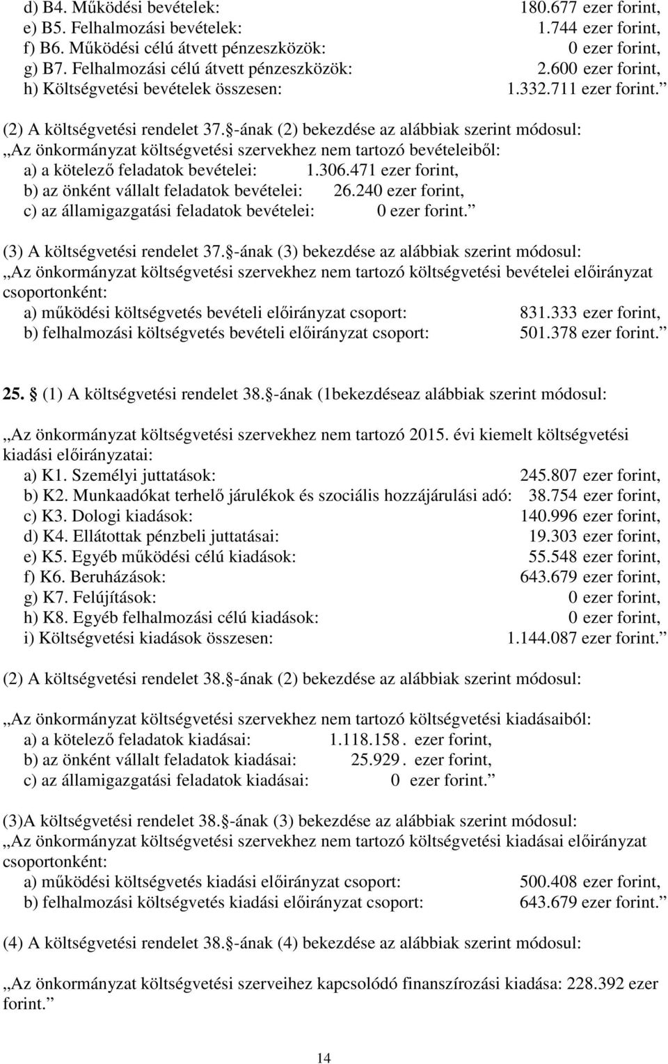 -ának (2) bekezdése az alábbiak szerint módosul: Az önkormányzat költségvetési szervekhez nem tartozó bevételeiből: a) a kötelező feladatok bevételei: 1.306.