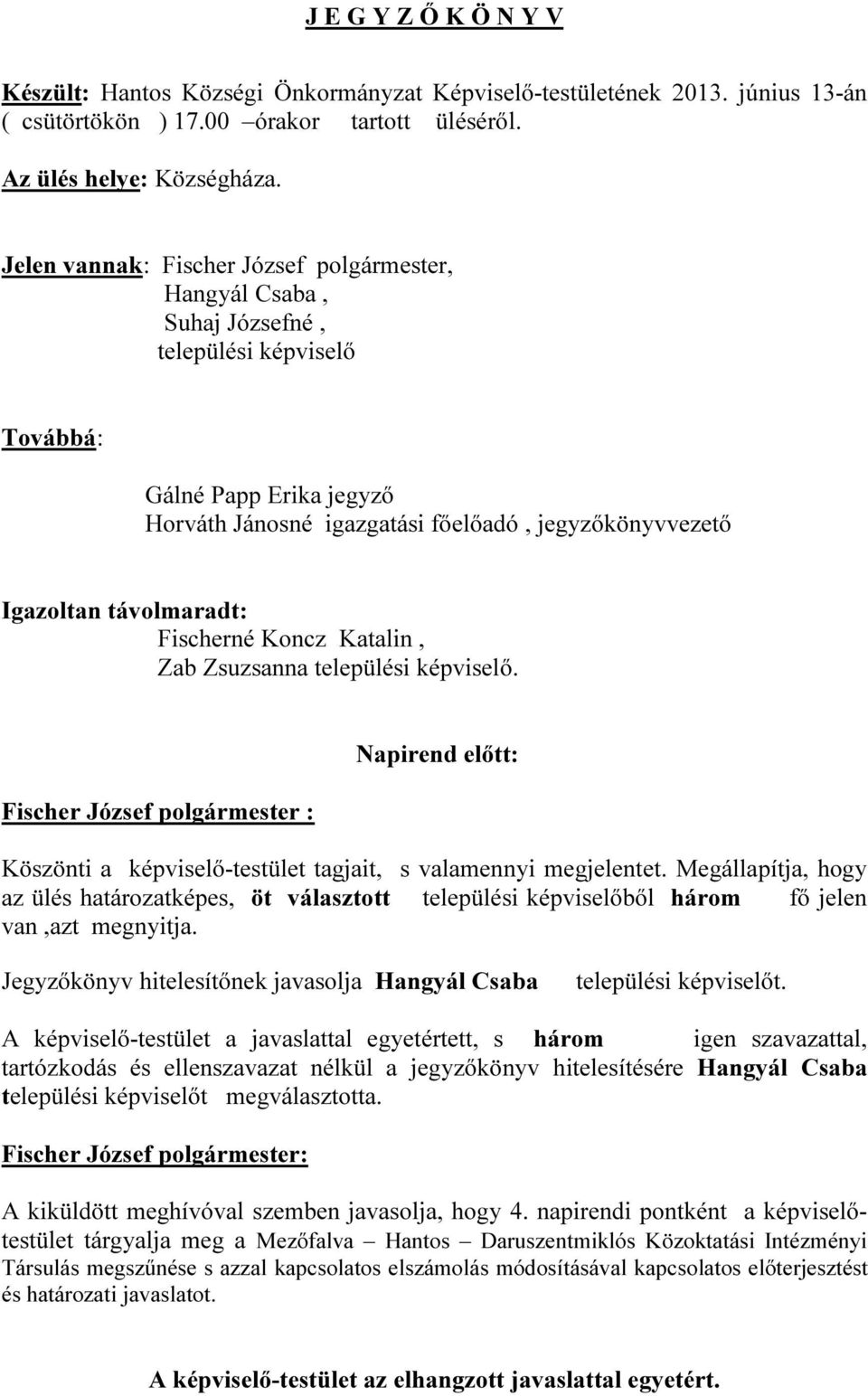 távolmaradt: Fischerné Koncz Katalin, Zab Zsuzsanna települési képviselő. Fischer József polgármester : Napirend előtt: Köszönti a képviselő-testület tagjait, s valamennyi megjelentet.