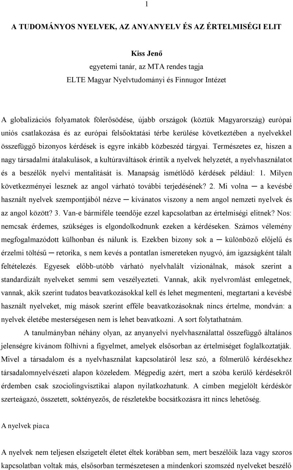 Természetes ez, hiszen a nagy társadalmi átalakulások, a kultúraváltások érintik a nyelvek helyzetét, a nyelvhasználatot és a beszélők nyelvi mentalitását is. Manapság ismétlődő kérdések például: 1.