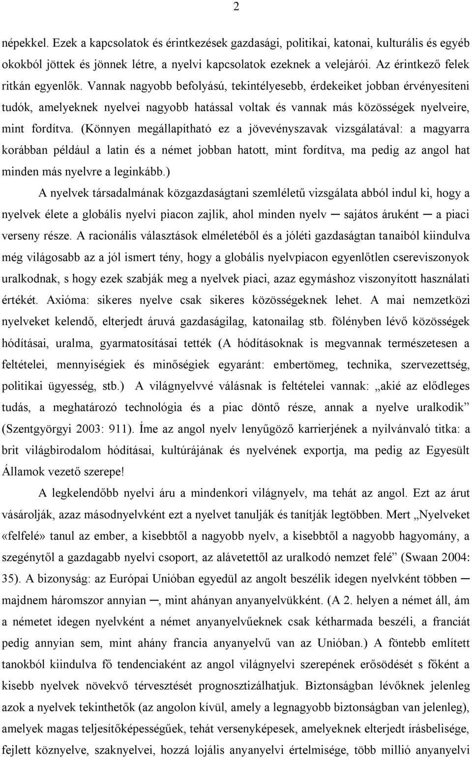 Vannak nagyobb befolyású, tekintélyesebb, érdekeiket jobban érvényesíteni tudók, amelyeknek nyelvei nagyobb hatással voltak és vannak más közösségek nyelveire, mint fordítva.