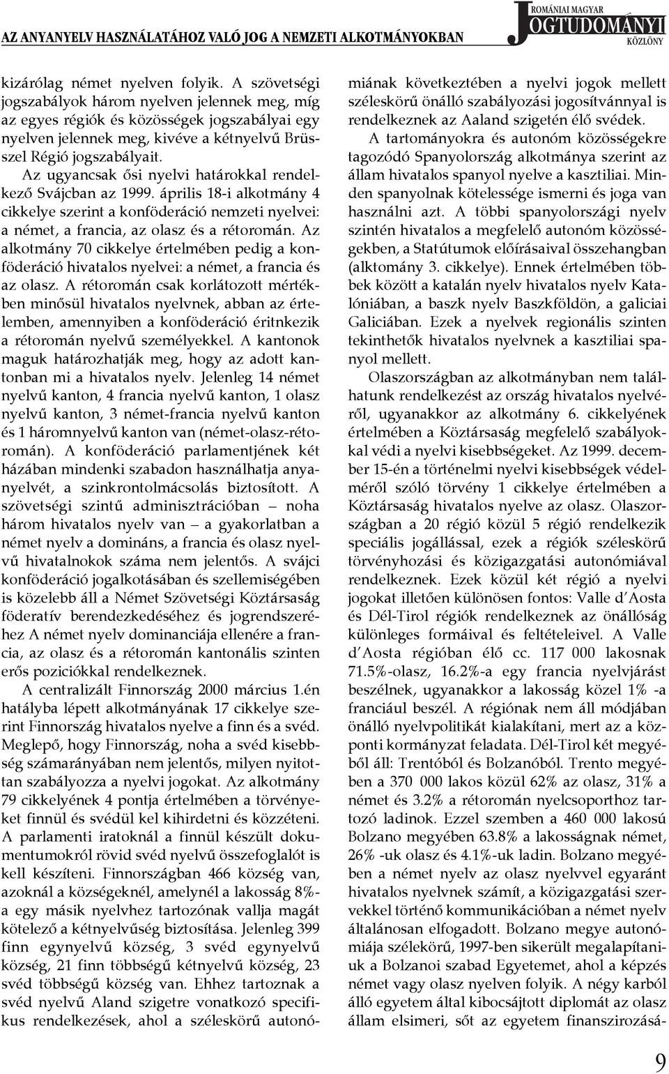 Az ugyancsak ősi nyelvi határokkal rendelkező Svájcban az 1999. április 18-i alkotmány 4 cikkelye szerint a konföderáció nemzeti nyelvei: a német, a francia, az olasz és a rétoromán.