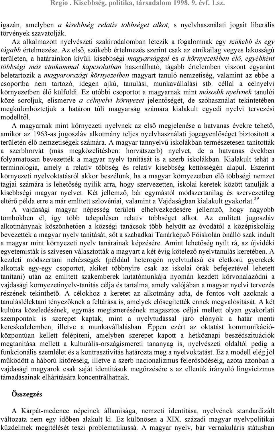 Az első, szűkebb értelmezés szerint csak az etnikailag vegyes lakosságú területen, a határainkon kívüli kisebbségi magyarsággal és a környezetében élő, egyébként többségi más etnikummal kapcsolatban