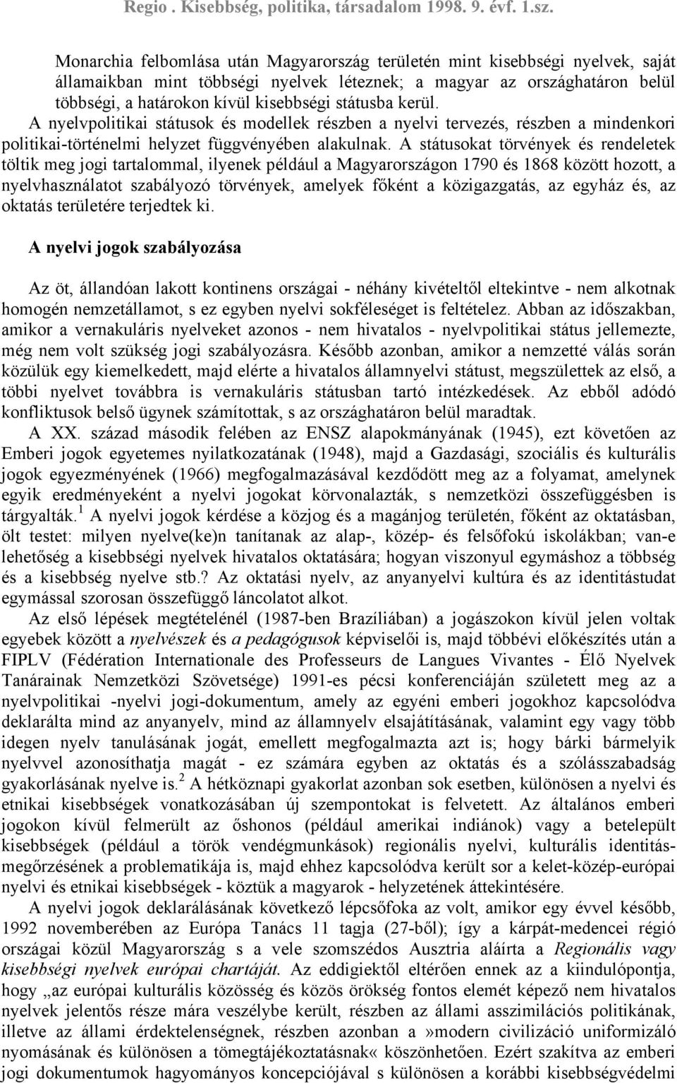 A státusokat törvények és rendeletek töltik meg jogi tartalommal, ilyenek például a Magyarországon 1790 és 1868 között hozott, a nyelvhasználatot szabályozó törvények, amelyek főként a közigazgatás,