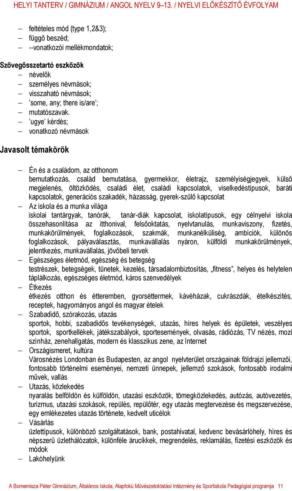 családi kapcsolatok, viselkedéstípusok, baráti kapcsolatok, generációs szakadék, házasság, gyerek-szülő kapcsolat Az iskola és a munka világa iskolai tantárgyak, tanórák, tanár-diák kapcsolat,