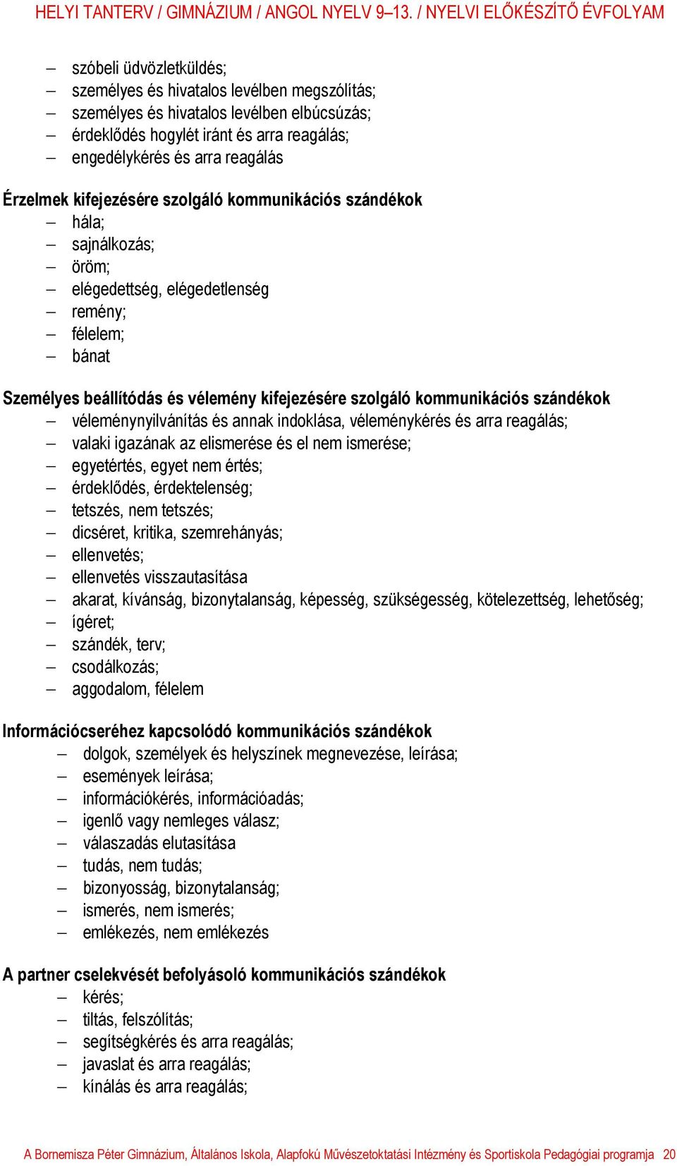 szándékok véleménynyilvánítás és annak indoklása, véleménykérés és arra reagálás; valaki igazának az elismerése és el nem ismerése; egyetértés, egyet nem értés; érdeklődés, érdektelenség; tetszés,