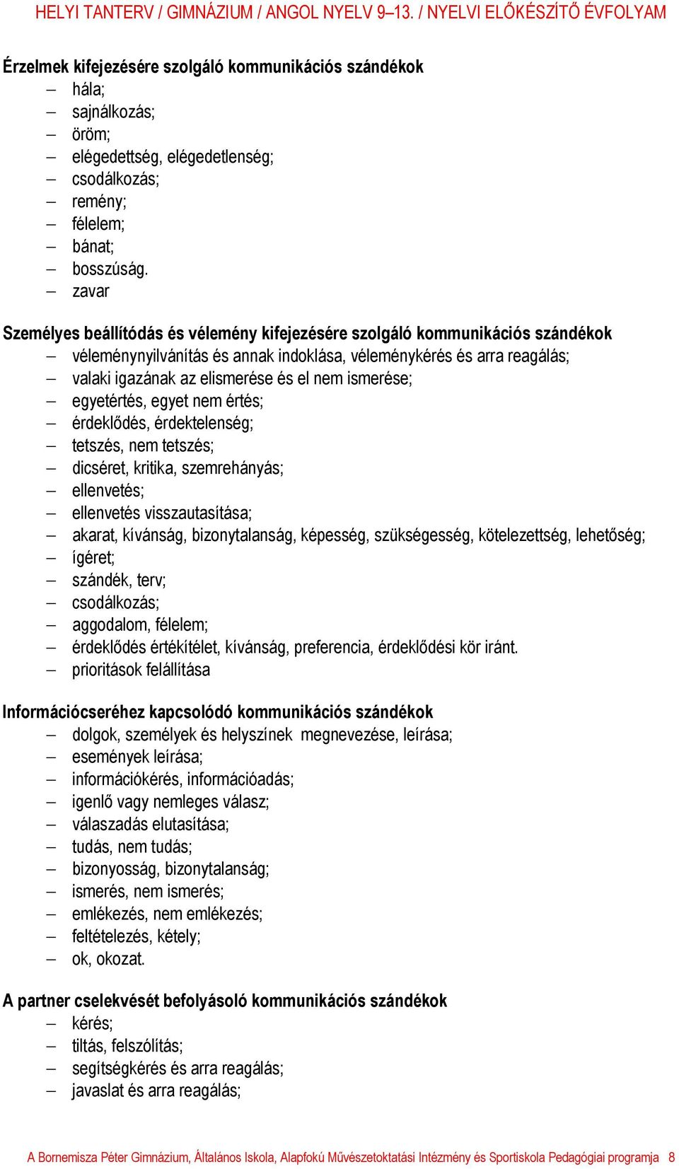 ismerése; egyetértés, egyet nem értés; érdeklődés, érdektelenség; tetszés, nem tetszés; dicséret, kritika, szemrehányás; ellenvetés; ellenvetés visszautasítása; akarat, kívánság, bizonytalanság,