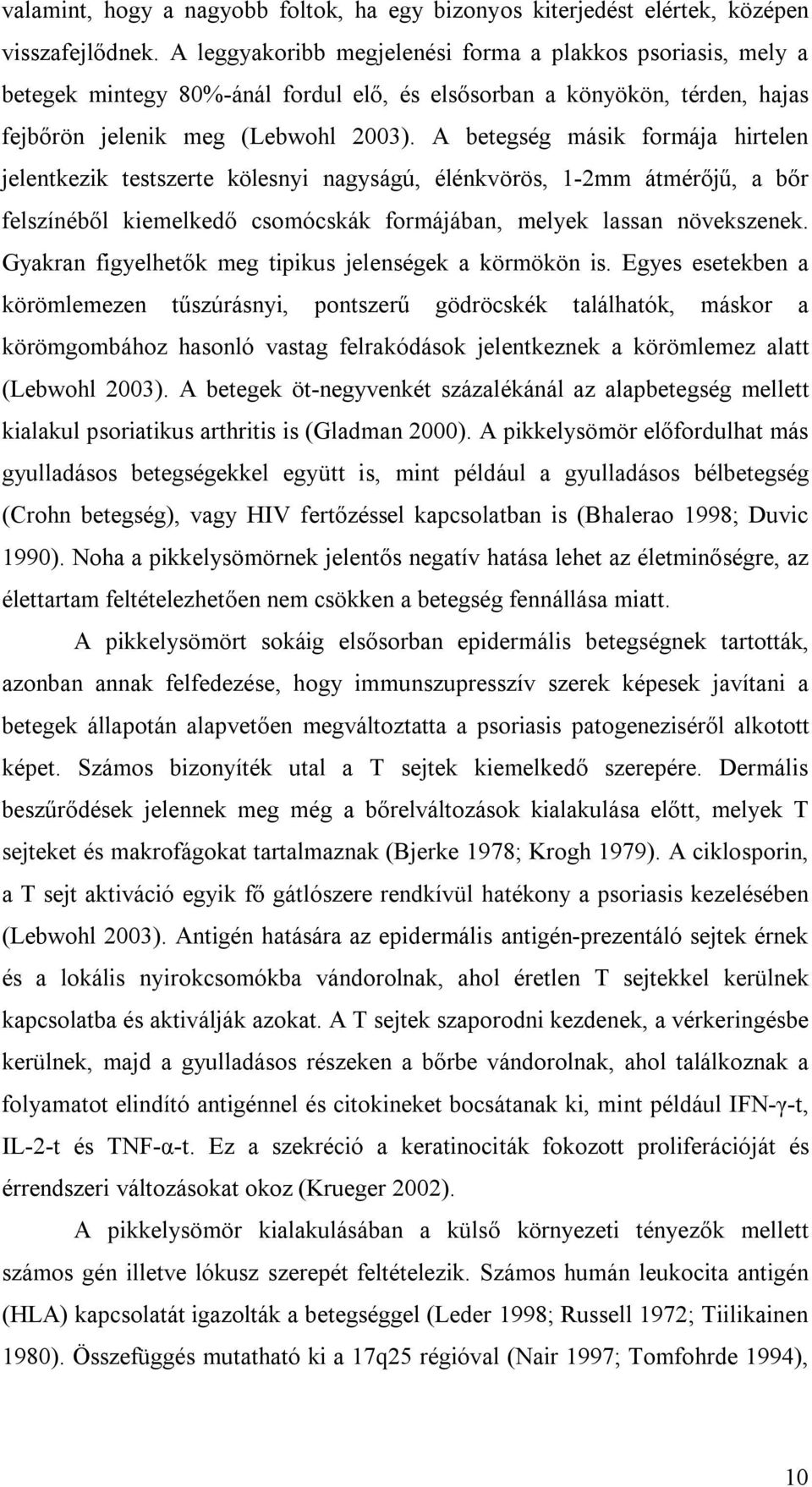 A betegség másik formája hirtelen jelentkezik testszerte kölesnyi nagyságú, élénkvörös, 1-2mm átmérőjű, a bőr felszínéből kiemelkedő csomócskák formájában, melyek lassan növekszenek.