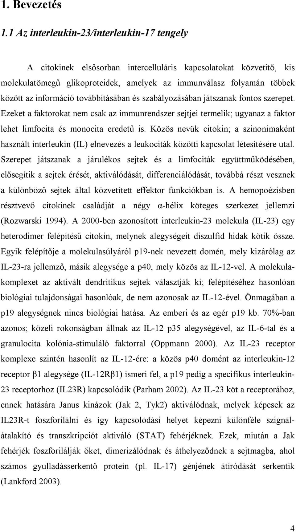 információ továbbításában és szabályozásában játszanak fontos szerepet. Ezeket a faktorokat nem csak az immunrendszer sejtjei termelik; ugyanaz a faktor lehet limfocita és monocita eredetű is.