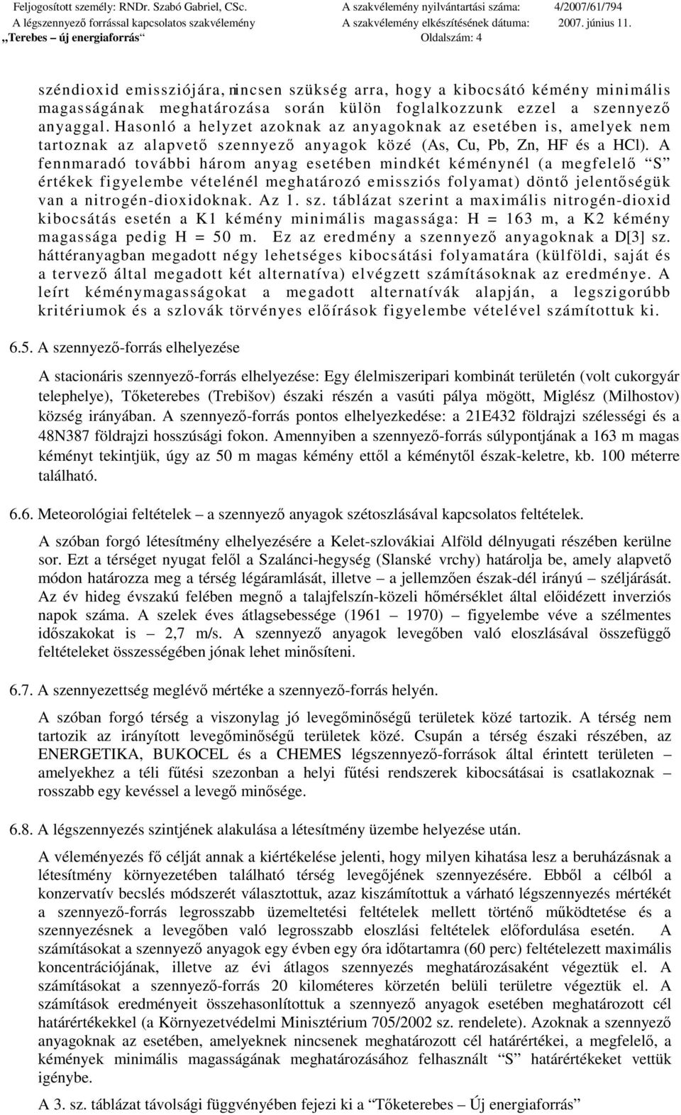 A fennmaradó további három anyag esetében mindkét kéménynél (a megfelelı S értékek figyelembe vételénél meghatározó emissziós folyamat) döntı jelentıségük van a nitrogén-dioxidoknak. Az 1. sz.